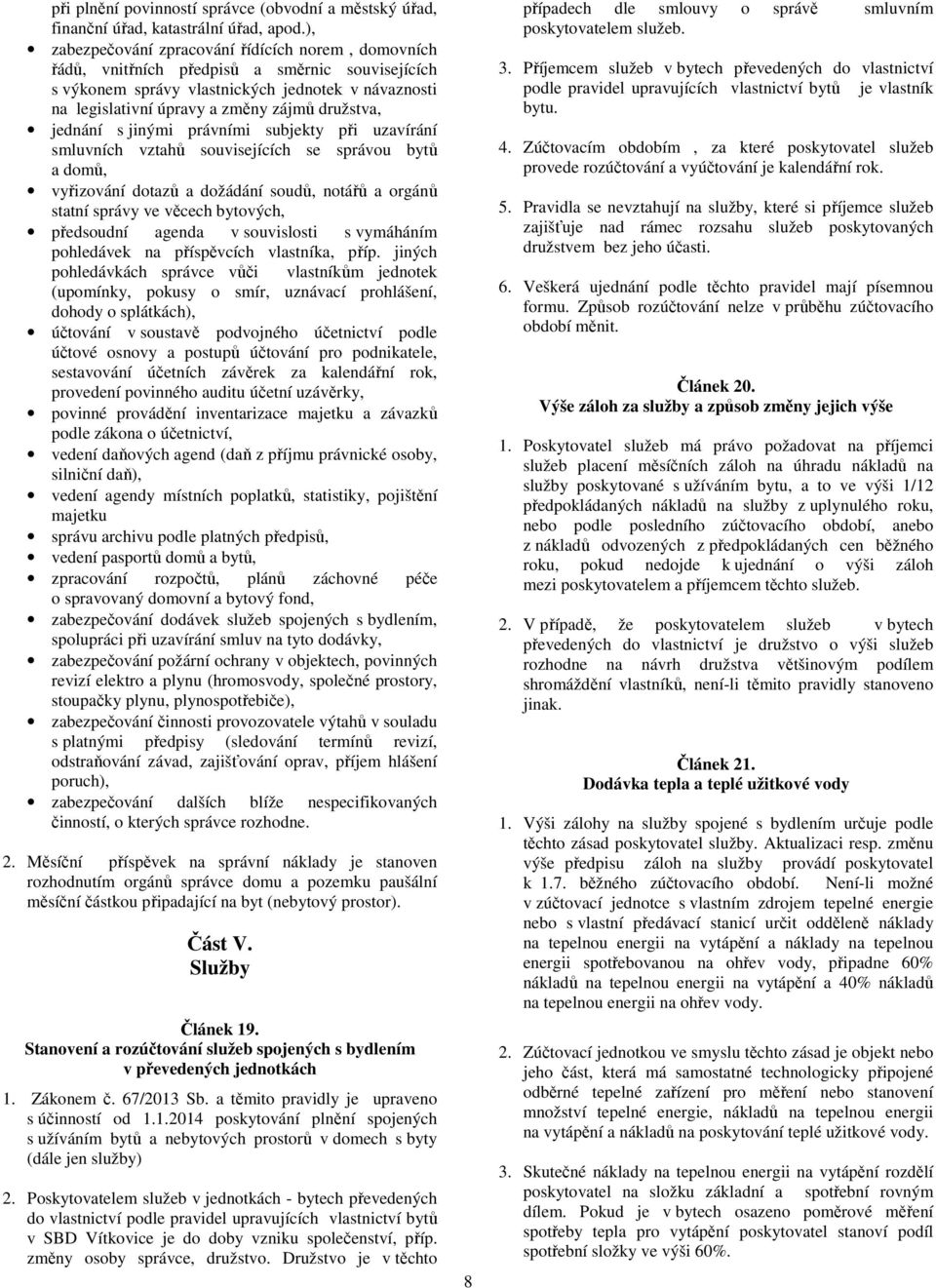 družstva, jednání s jinými právními subjekty při uzavírání smluvních vztahů souvisejících se správou bytů a domů, vyřizování dotazů a dožádání soudů, notářů a orgánů statní správy ve věcech bytových,