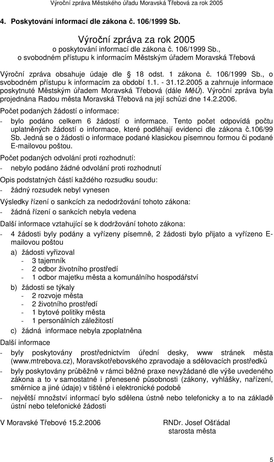 Výroční zpráva byla projednána Radou města Moravská Třebová na její schůzi dne 14.2.2006. Počet podaných žádostí o informace: - bylo podáno celkem 6 žádostí o informace.