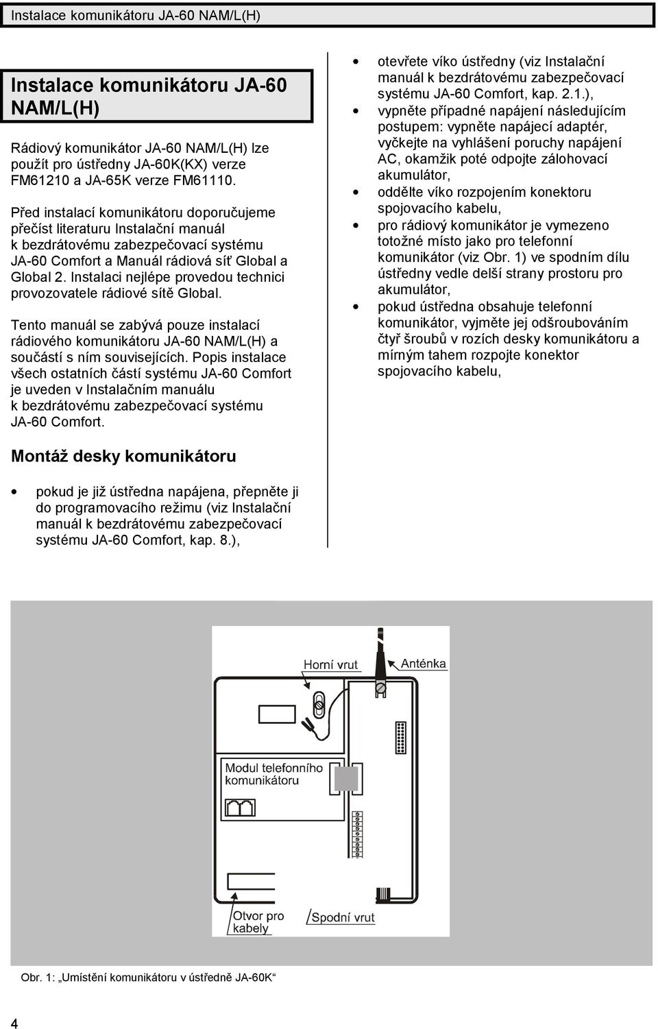 Instalaci nejlé pe provedou technici provozovatele rá diové sítě Global. Tento manuá l se zabývá pouze instalací rá diové ho komuniká toru JA-60 NAM/L(H) a součá stís ním souvisejících.