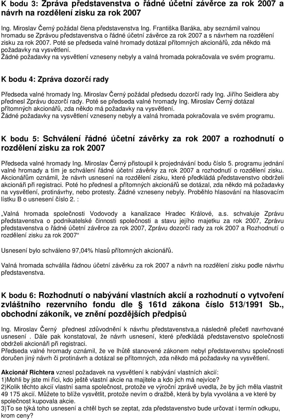 Poté se předseda valné hromady dotázal přítomných akcionářů, zda někdo má požadavky na vysvětlení. Žádné požadavky na vysvětlení vzneseny nebyly a valná hromada pokračovala ve svém programu.