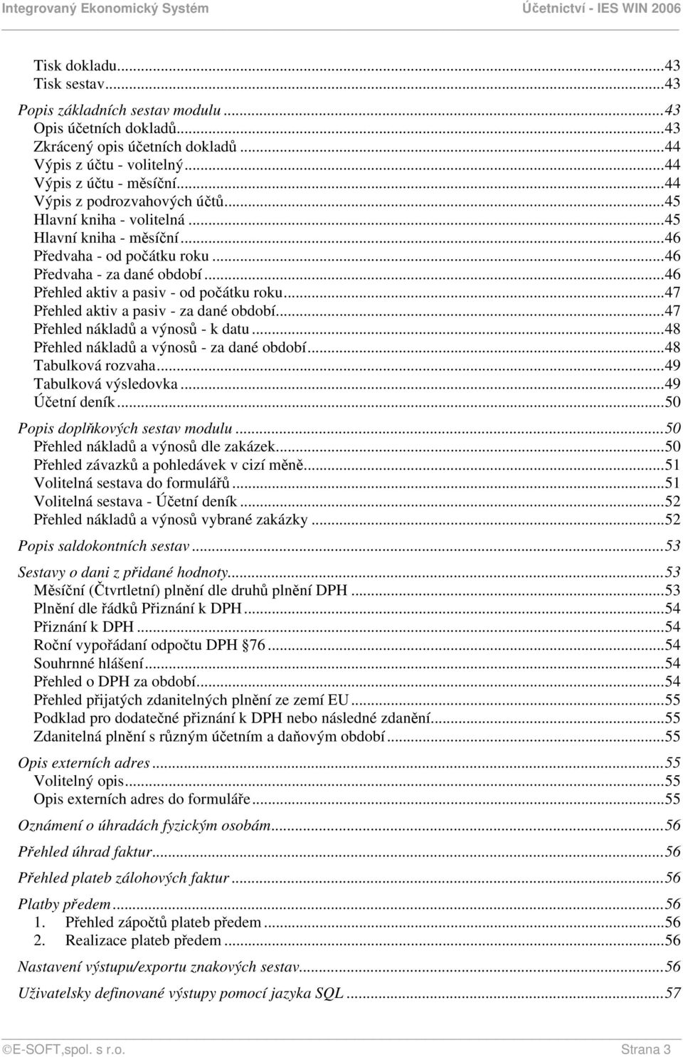 ..47 Přehled aktiv a pasiv - za dané období...47 Přehled nákladů a výnosů - k datu...48 Přehled nákladů a výnosů - za dané období...48 Tabulková rozvaha...49 Tabulková výsledovka...49 Účetní deník.