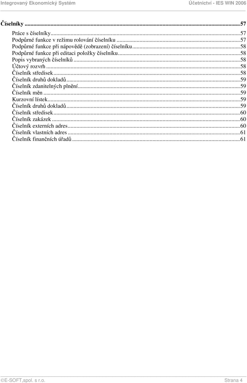 ..58 Číselník druhů dokladů...59 Číselník zdanitelných plnění...59 Číselník měn...59 Kurzovní lístek...59 Číselník druhů dokladů.