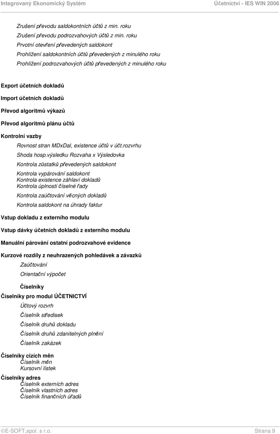 účetních dokladů Převod algoritmů výkazů Převod algoritmů plánu účtů Kontrolní vazby Rovnost stran MDxDal, existence účtů v účt.rozvrhu Shoda hosp.