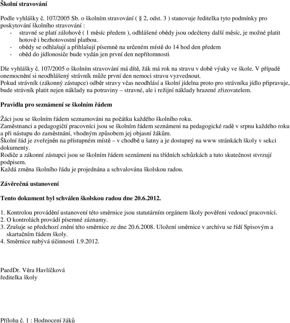 bezhotovostní platbou. - obědy se odhlašují a přihlašují písemně na určeném místě do 14 hod den předem - oběd do jídlonosiče bude vydán jen první den nepřítomnosti Dle vyhlášky č.