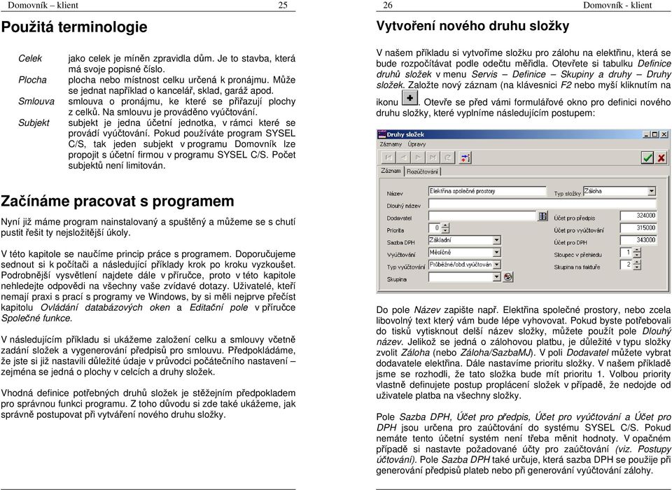 subjekt je jedna účetní jednotka, v rámci které se provádí vyúčtování. Pokud používáte program SYSEL C/S, tak jeden subjekt v programu Domovník lze propojit s účetní firmou v programu SYSEL C/S.