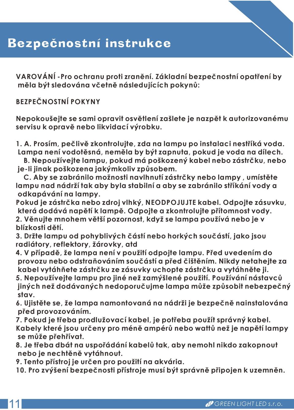 likvidací výrobku. 1. A. Prosím, pečlivě zkontrolujte, zda na lampu po instalaci nestříká voda. Lampa není vodotěsná, neměla by být zapnuta, pokud je voda na dílech. B.