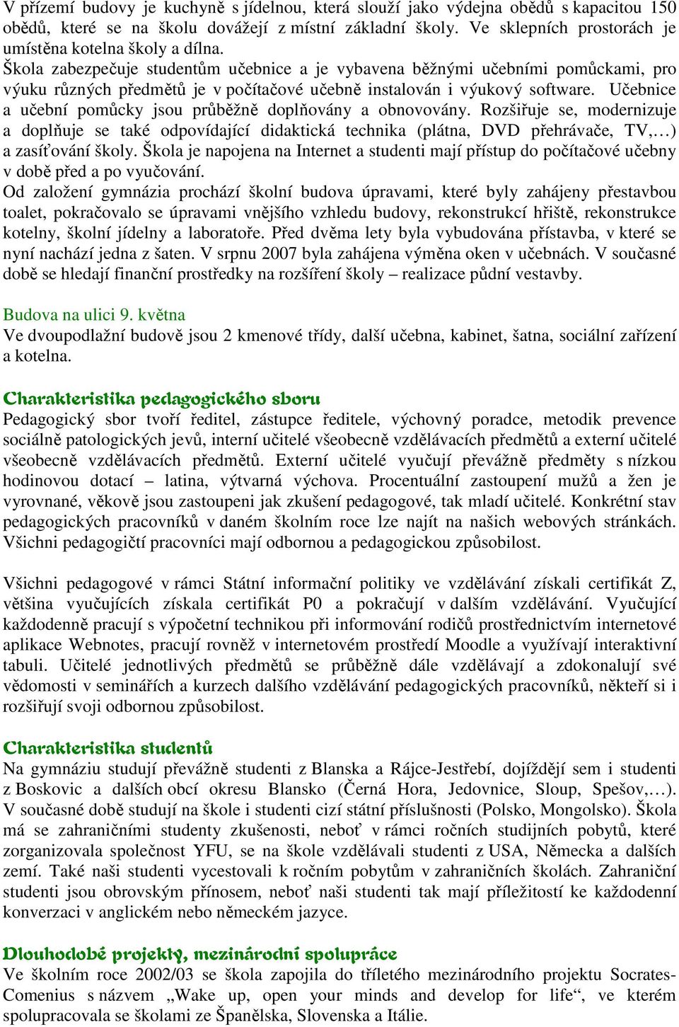 Škola zabezpečuje studentům učebnice a je vybavena běžnými učebními pomůckami, pro výuku různých předmětů je v počítačové učebně instalován i výukový software.