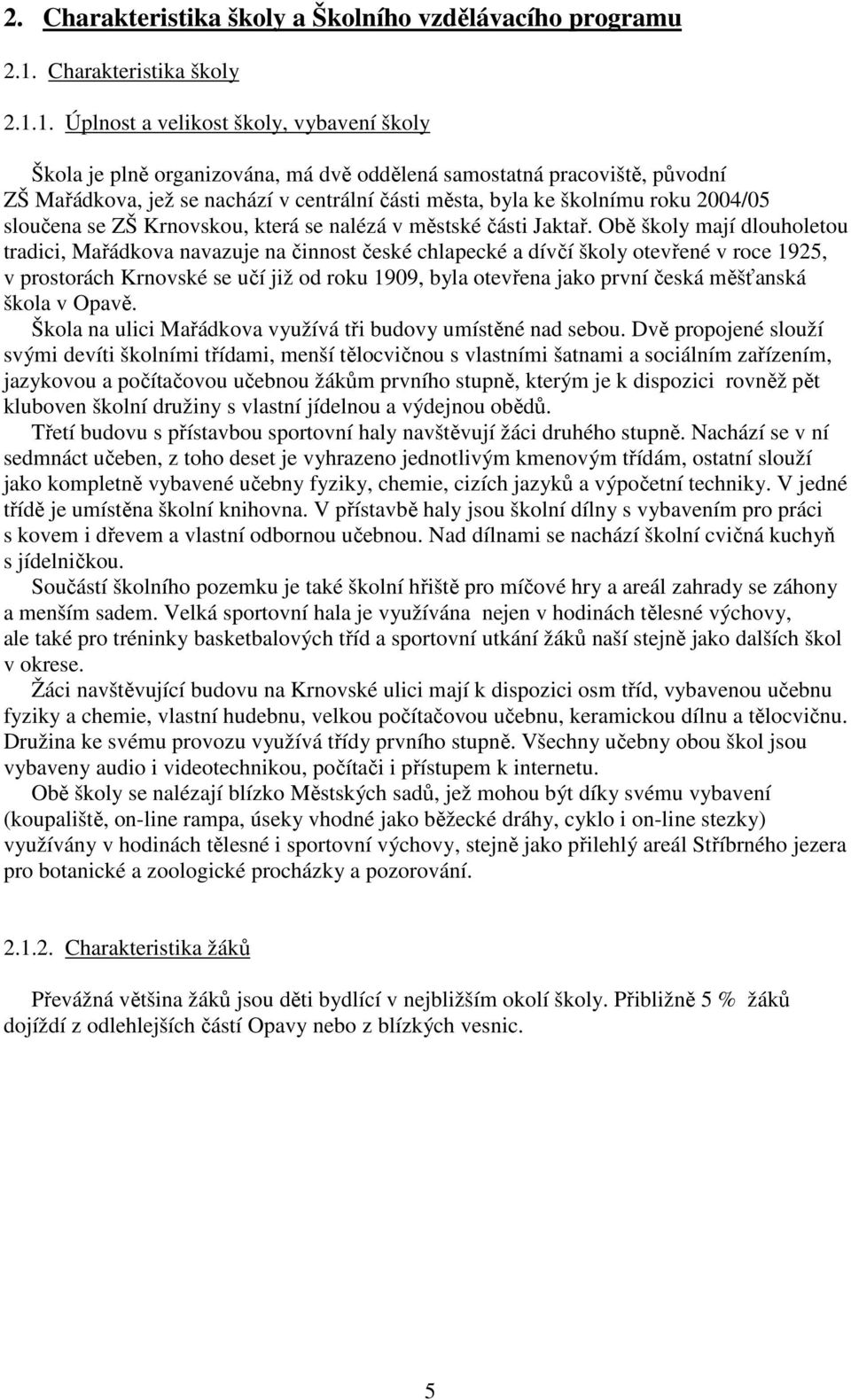 1. Úplnost a velikost školy, vybavení školy Škola je plně organizována, má dvě oddělená samostatná pracoviště, původní ZŠ Mařádkova, jež se nachází v centrální části města, byla ke školnímu roku