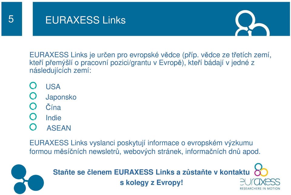 následujících zemí: USA Japonsko Čína Indie ASEAN EURAXESS Links vyslanci poskytují informace o