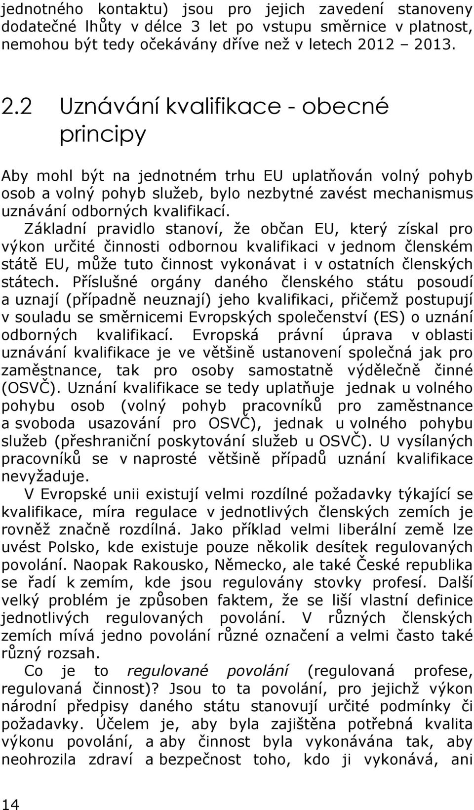 Základní pravidlo stanoví, že občan EU, který získal pro výkon určité činnosti odbornou kvalifikaci v jednom členském státě EU, může tuto činnost vykonávat i v ostatních členských státech.