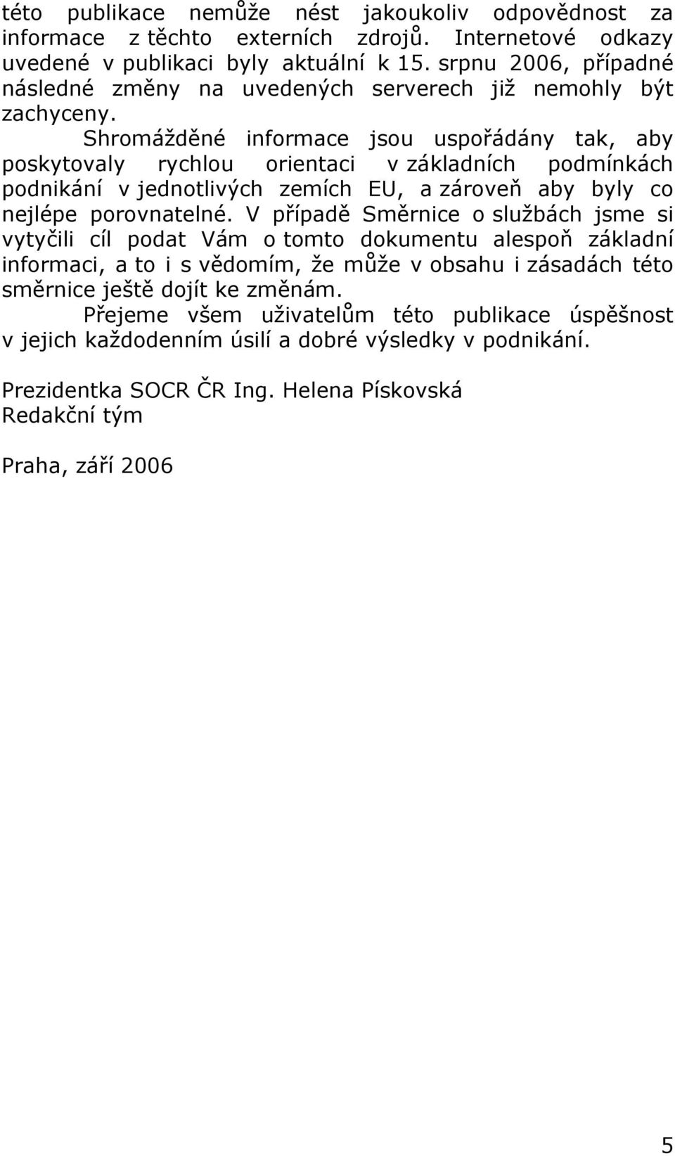 Shromážděné informace jsou uspořádány tak, aby poskytovaly rychlou orientaci v základních podmínkách podnikání v jednotlivých zemích EU, a zároveň aby byly co nejlépe porovnatelné.