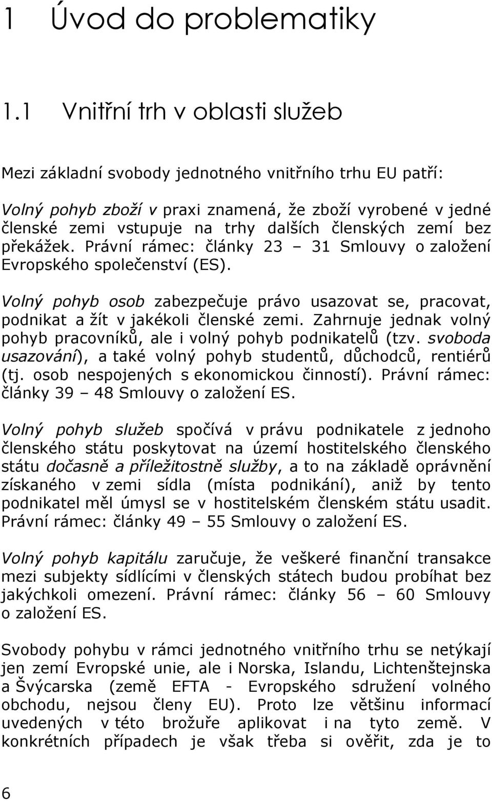 zemí bez překážek. Právní rámec: články 23 31 Smlouvy o založení Evropského společenství (ES). Volný pohyb osob zabezpečuje právo usazovat se, pracovat, podnikat a žít v jakékoli členské zemi.