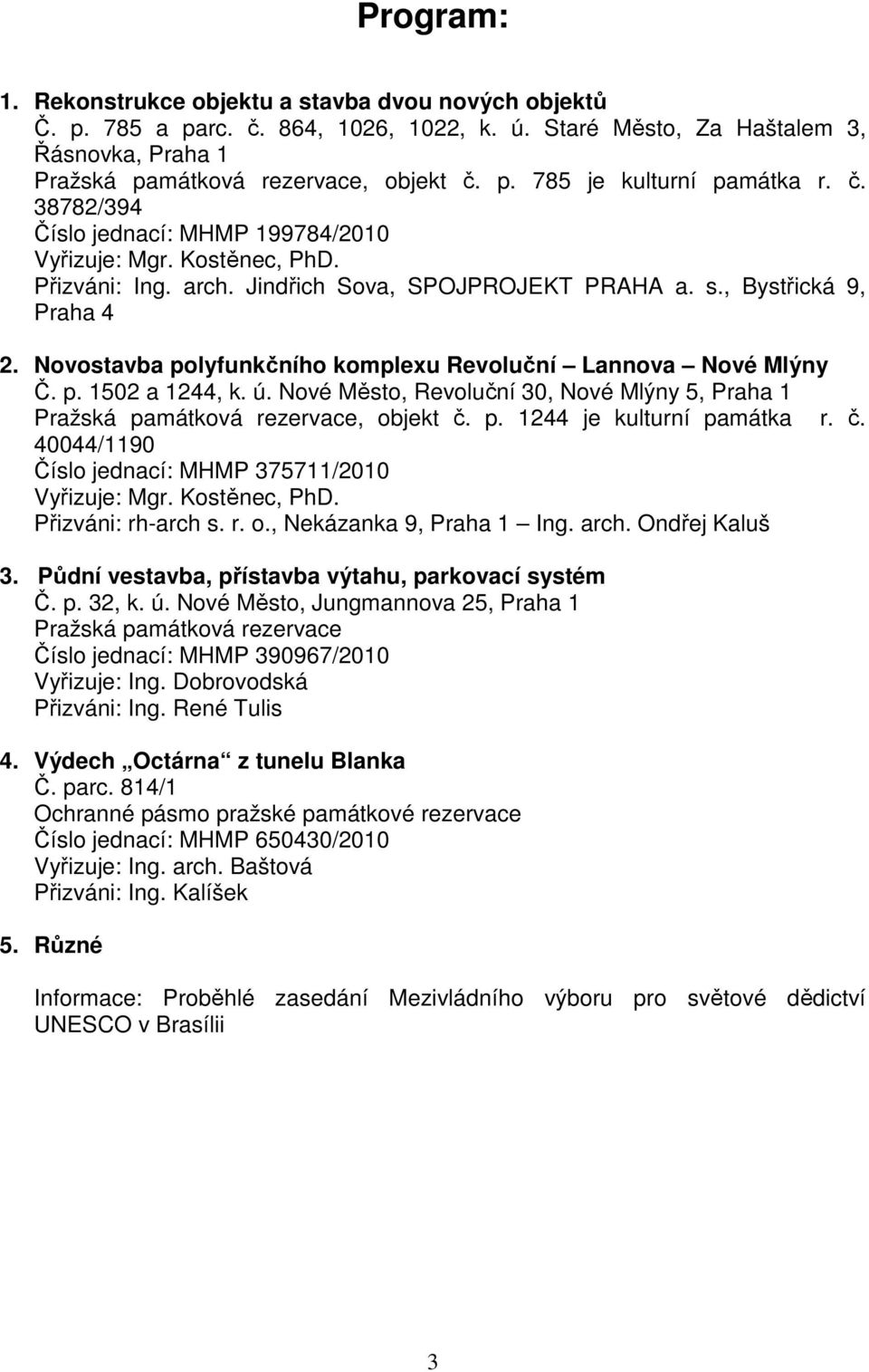 ú. Nové Město, Revoluční 30, Nové Mlýny 5, Praha 1 Pražská památková rezervace, objekt č. p. 1244 je kulturní památka r. č. 40044/1190 Číslo jednací: MHMP 375711/2010 Přizváni: rh-arch s. r. o., Nekázanka 9, Praha 1 Ing.
