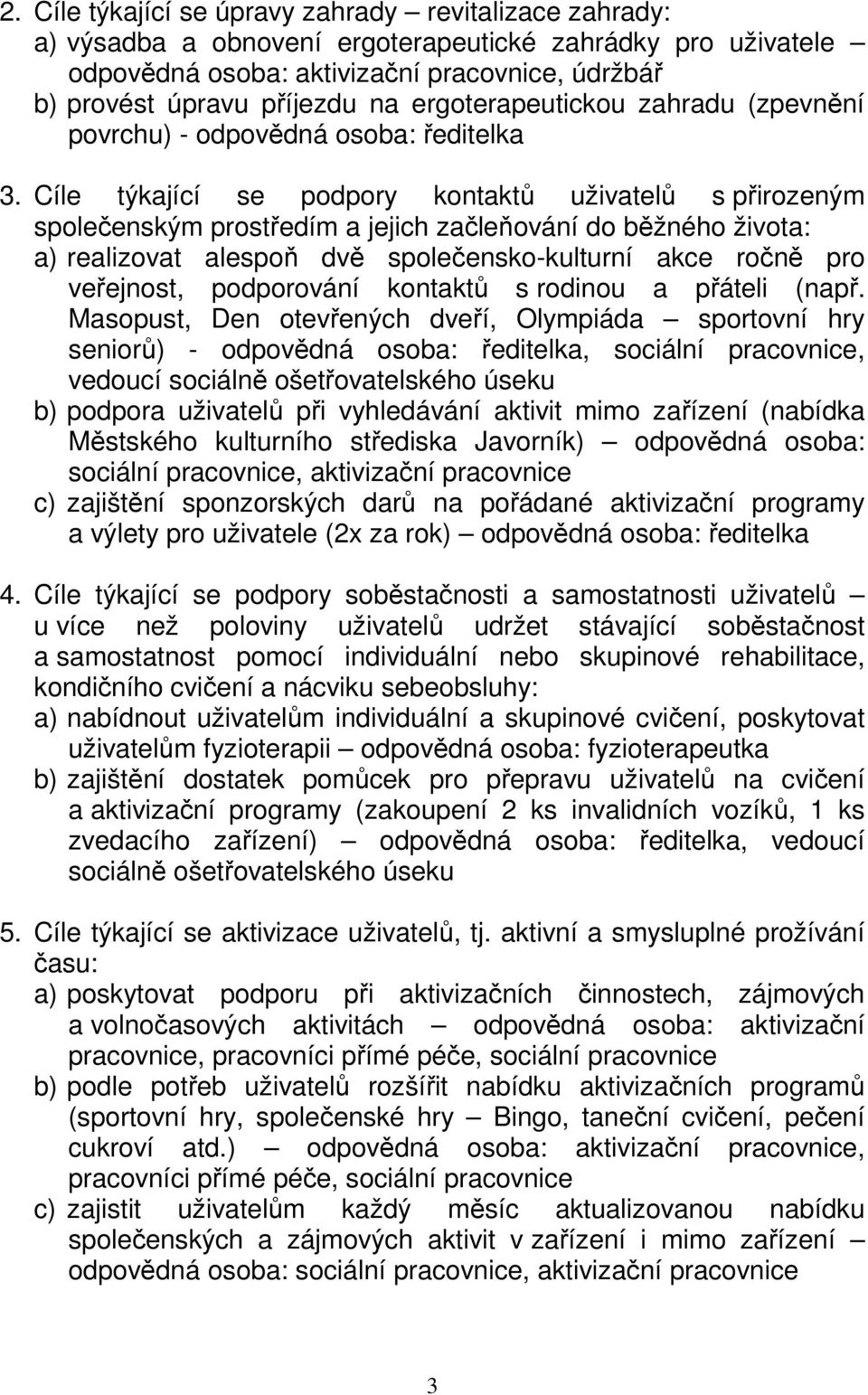 Cíle týkající se podpory kontaktů uživatelů s přirozeným společenským prostředím a jejich začleňování do běžného života: a) realizovat alespoň dvě společensko-kulturní akce ročně pro veřejnost,