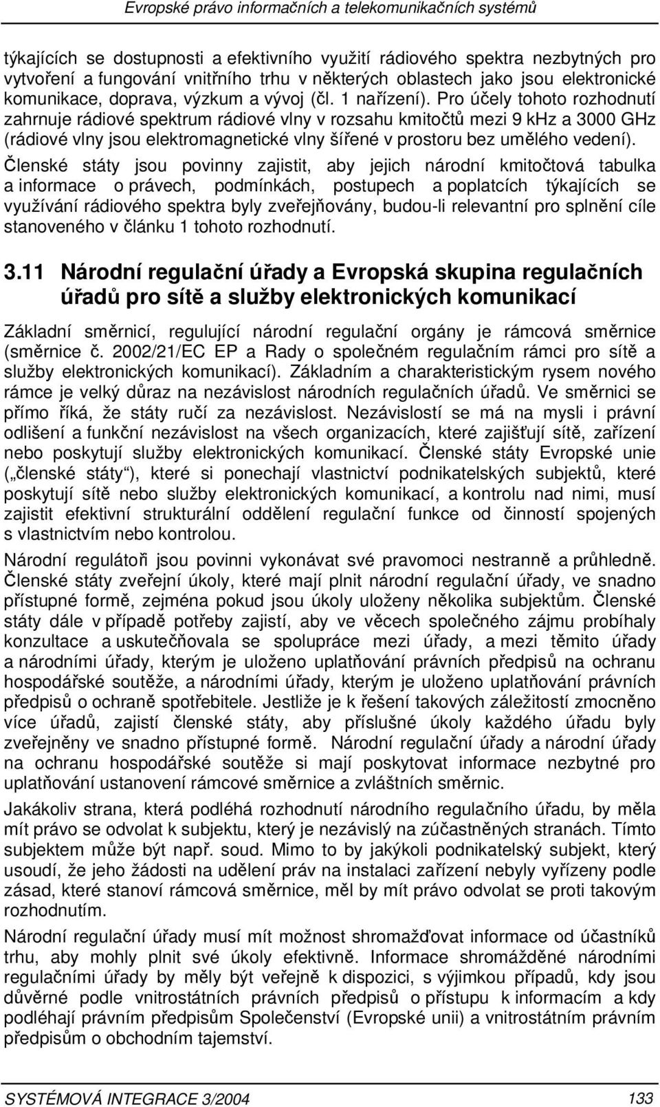 Pro účely tohoto rozhodnutí zahrnuje rádiové spektrum rádiové vlny v rozsahu kmitočtů mezi 9 khz a 3000 GHz (rádiové vlny jsou elektromagnetické vlny šířené v prostoru bez umělého vedení).