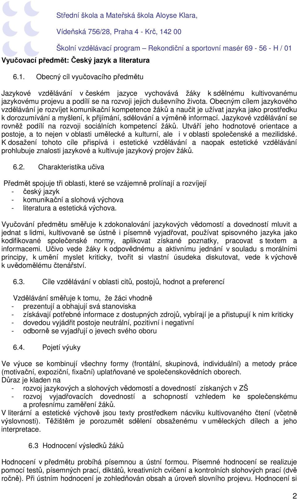 Obecným cílem jazykového vzdělávání je rozvíjet komunikační kompetence žáků a naučit je užívat jazyka jako prostředku k dorozumívání a myšlení, k přijímání, sdělování a výměně informací.