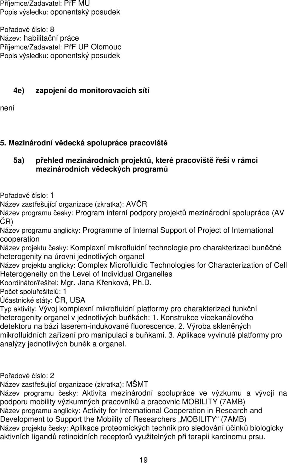 Mezinárodní vědecká spolupráce pracoviště 5a) přehled mezinárodních projektů, které pracoviště řeší v rámci mezinárodních vědeckých programů Pořadové číslo: 1 Název zastřešující organizace (zkratka):