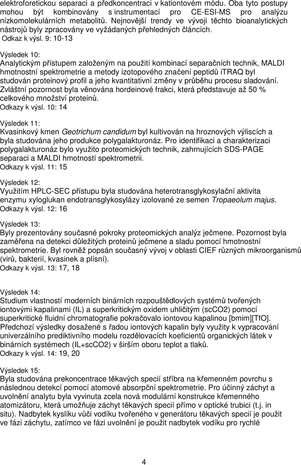 9: 10-13 Výsledek 10: Analytickým přístupem založeným na použití kombinací separačních technik, MALDI hmotnostní spektrometrie a metody izotopového značení peptidů itraq byl studován proteinový