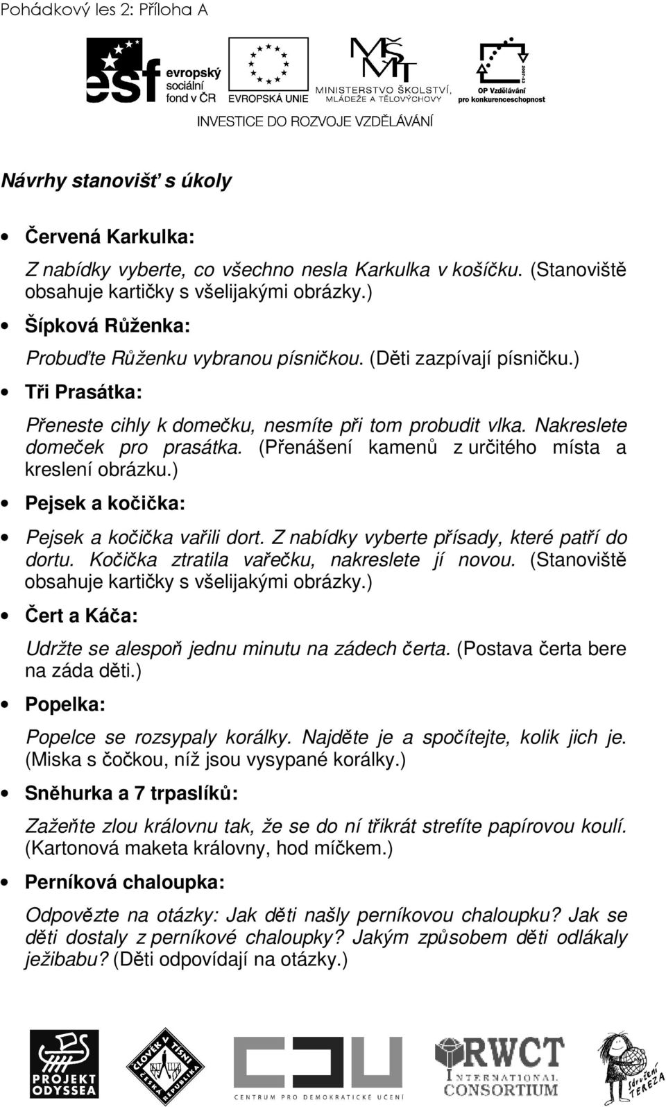 (Přenášení kamenů z určitého místa a kreslení obrázku.) Pejsek a kočička: Pejsek a kočička vařili dort. Z nabídky vyberte přísady, které patří do dortu. Kočička ztratila vařečku, nakreslete jí novou.