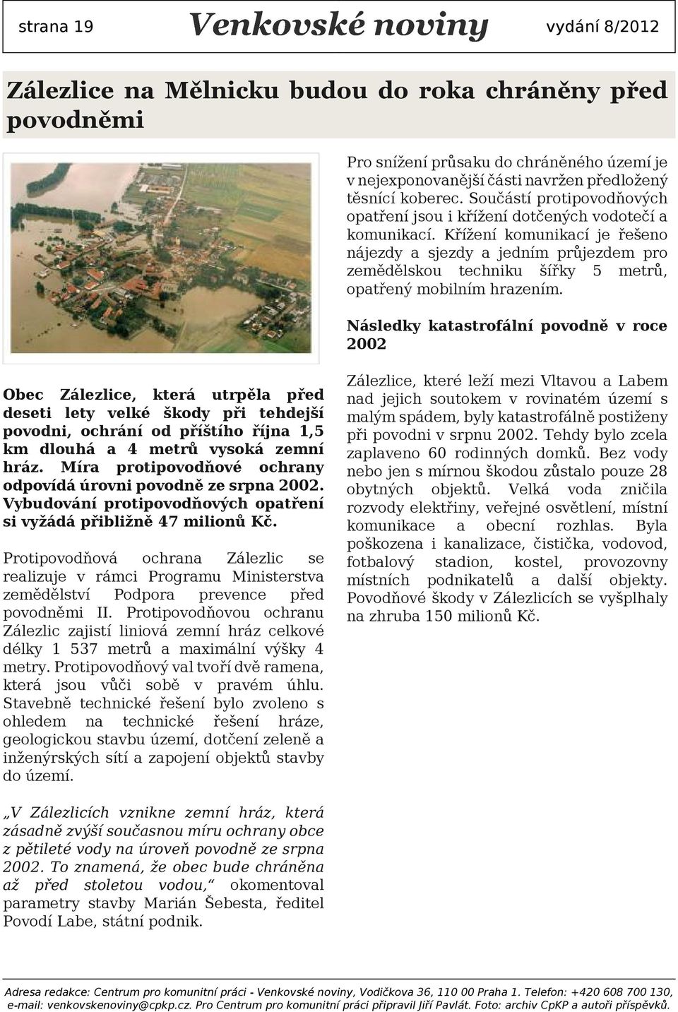 Křížení komunikcí je řešeno nájezdy sjezdy jedním průjezdem pro zemědělskou techniku šířky 5 metrů, optřený mobilním hrzením.