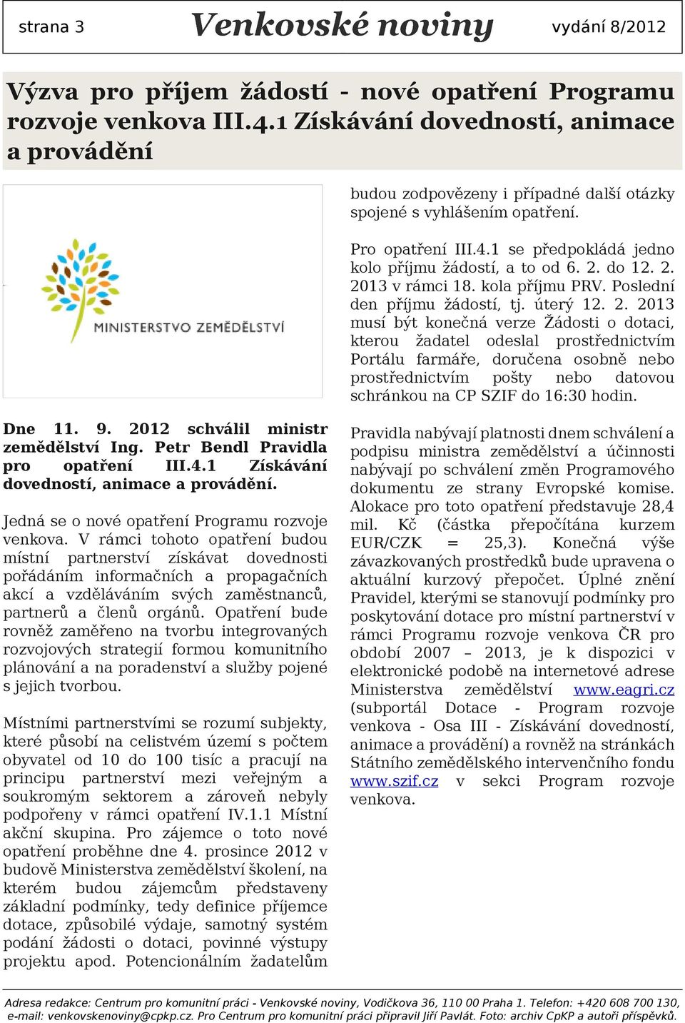 do 12. 2. 2013 v rámci 18. kol příjmu PRV. Poslední den příjmu žádostí, tj. úterý 12. 2. 2013 musí být konečná verze Žádosti o dotci, kterou ždtel odesll prostřednictvím Portálu frmáře, doručen osobně nebo prostřednictvím pošty nebo dtovou schránkou n CP SZIF do 16:30 hodin.