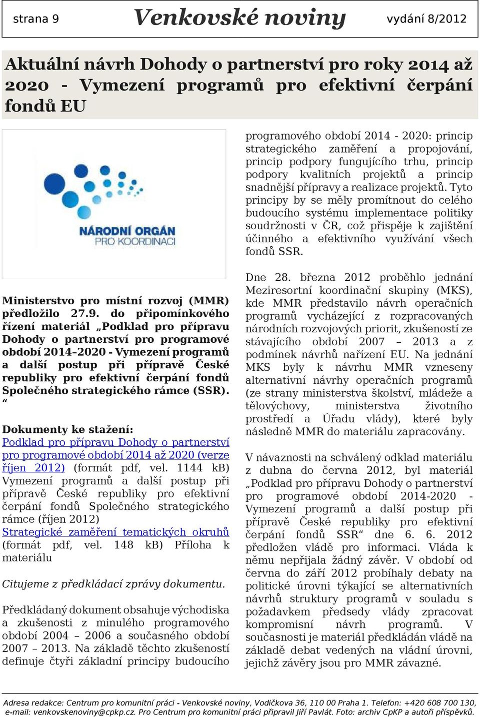 Tyto principy by se měly promítnout do celého budoucího systému implementce politiky soudržnosti v ČR, což přispěje k zjištění účinného efektivního využívání všech fondů SSR.