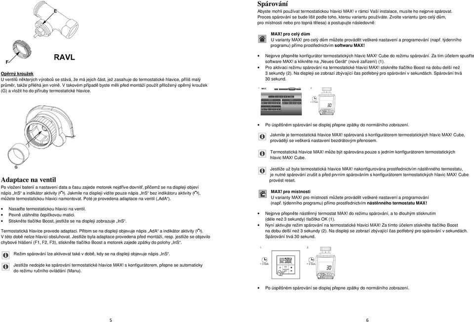 týdenního programu) přímo prostřednictvím Opěrný kroužek U ventilů některých výrobců se stává, že má jejich část, jež zasahuje do termostatické hlavice, příliš malý průměr, takže přiléhá jen volně.