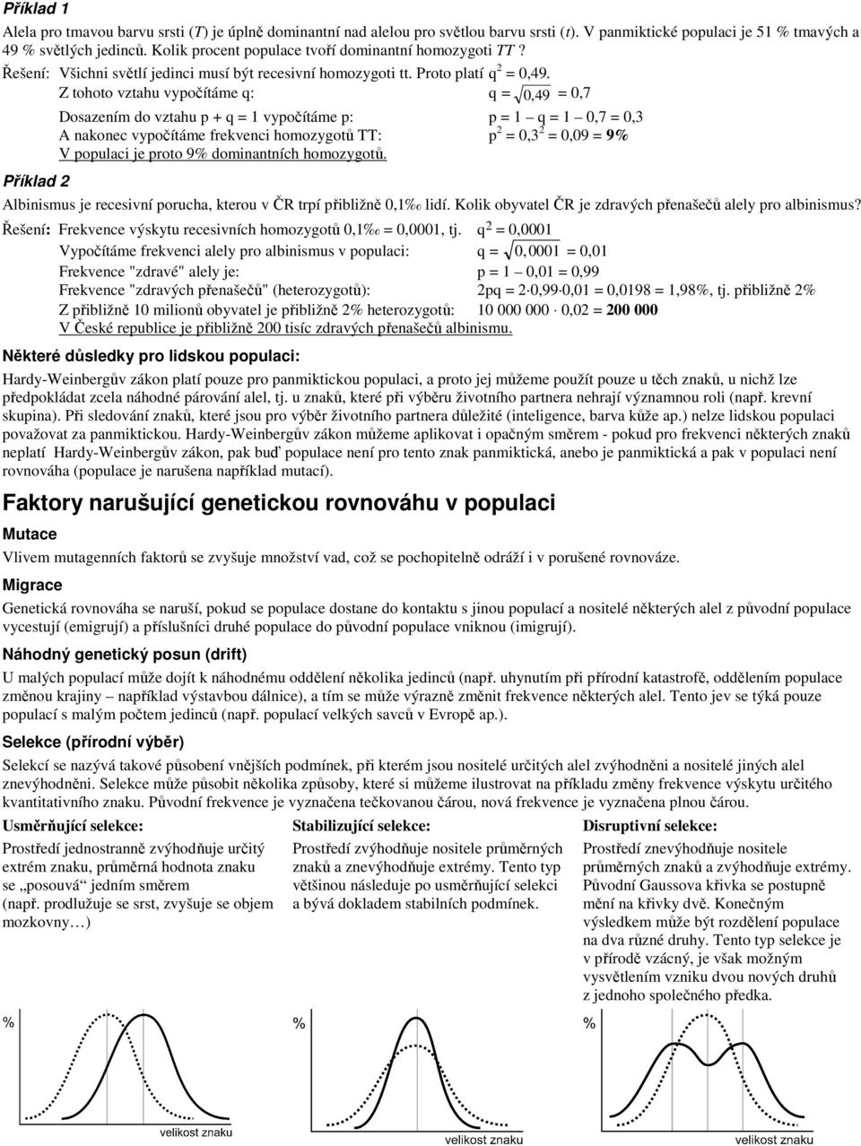 Z tohoto vztahu vypočítáme q: q = 0, 49 = 0,7 Dosazením do vztahu p + q = 1 vypočítáme p: p = 1 q = 1 0,7 = 0,3 A nakonec vypočítáme frekvenci homozygotů TT: p 2 = 0,3 2 = 0,09 = 9% V populaci je