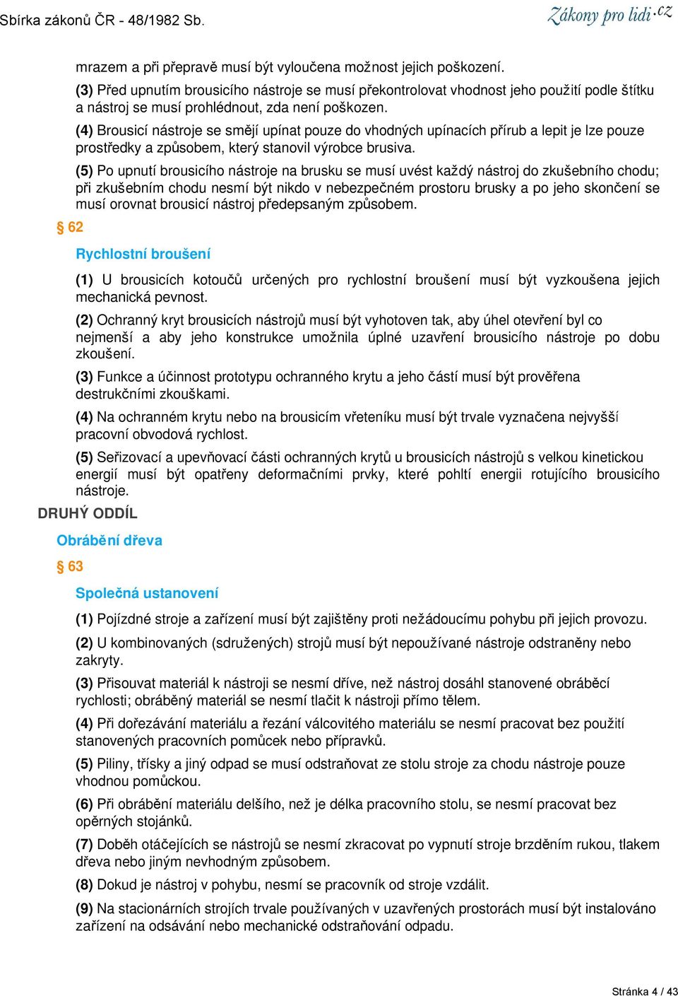 (4) Brousicí nástroje se smějí upínat pouze do vhodných upínacích přírub a lepit je lze pouze prostředky a způsobem, který stanovil výrobce brusiva.