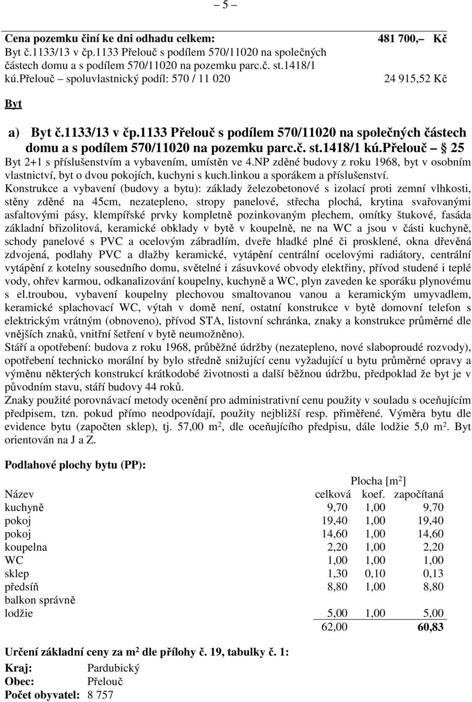 1418/1 kú.přelouč 25 Byt 2+1 s příslušenstvím a vybavením, umístěn ve 4.NP zděné budovy z roku 1968, byt v osobním vlastnictví, byt o dvou pokojích, kuchyni s kuch.linkou a sporákem a příslušenství.