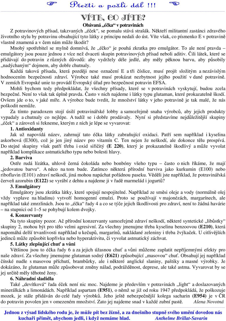 Mnohý spotřebitel se mylně domnívá, že éčko je pouhá zkratka pro emulgátor. To ale není pravda emulgátory jsou pouze jednou z více než dvaceti skupin potravinových přísad neboli aditiv.