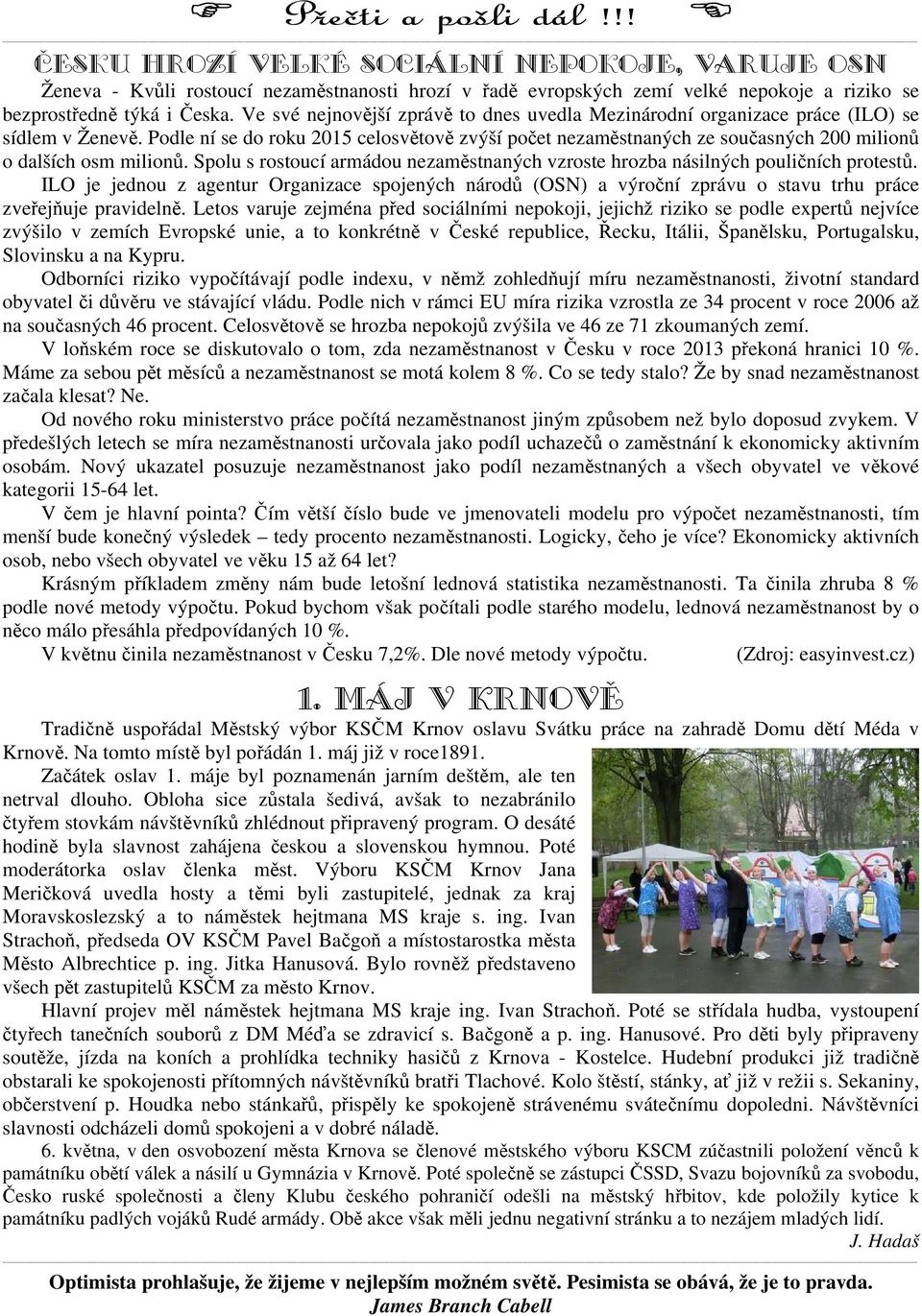 Podle ní se do roku 2015 celosvětově zvýší počet nezaměstnaných ze současných 200 milionů o dalších osm milionů. Spolu s rostoucí armádou nezaměstnaných vzroste hrozba násilných pouličních protestů.