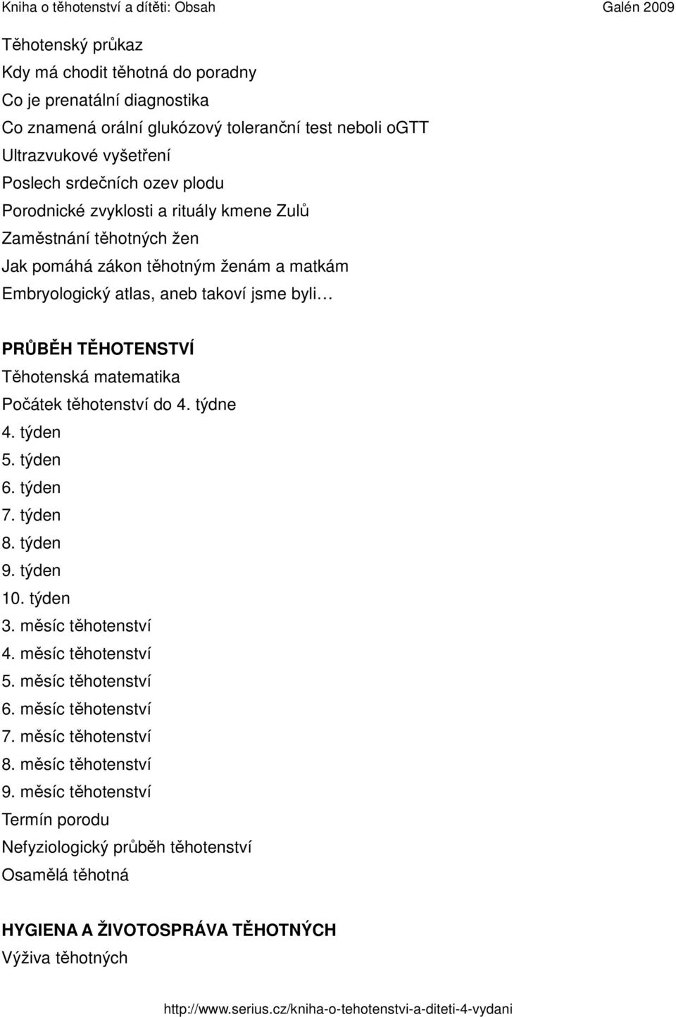 Těhotenská matematika Počátek těhotenství do 4. týdne 4. týden 5. týden 6. týden 7. týden 8. týden 9. týden 10. týden 3. měsíc těhotenství 4. měsíc těhotenství 5. měsíc těhotenství 6.