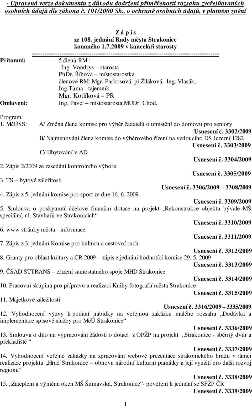 Vondrys starosta PhDr. Říhová místostarostka členové RM: Mgr. Parkosová, pí Žiláková, Ing. Vlasák, Ing.Tůma - tajemník Mgr. Kotlíková PR Omluveni: Ing. Pavel místostarosta,mudr. Chod, Program: 1.