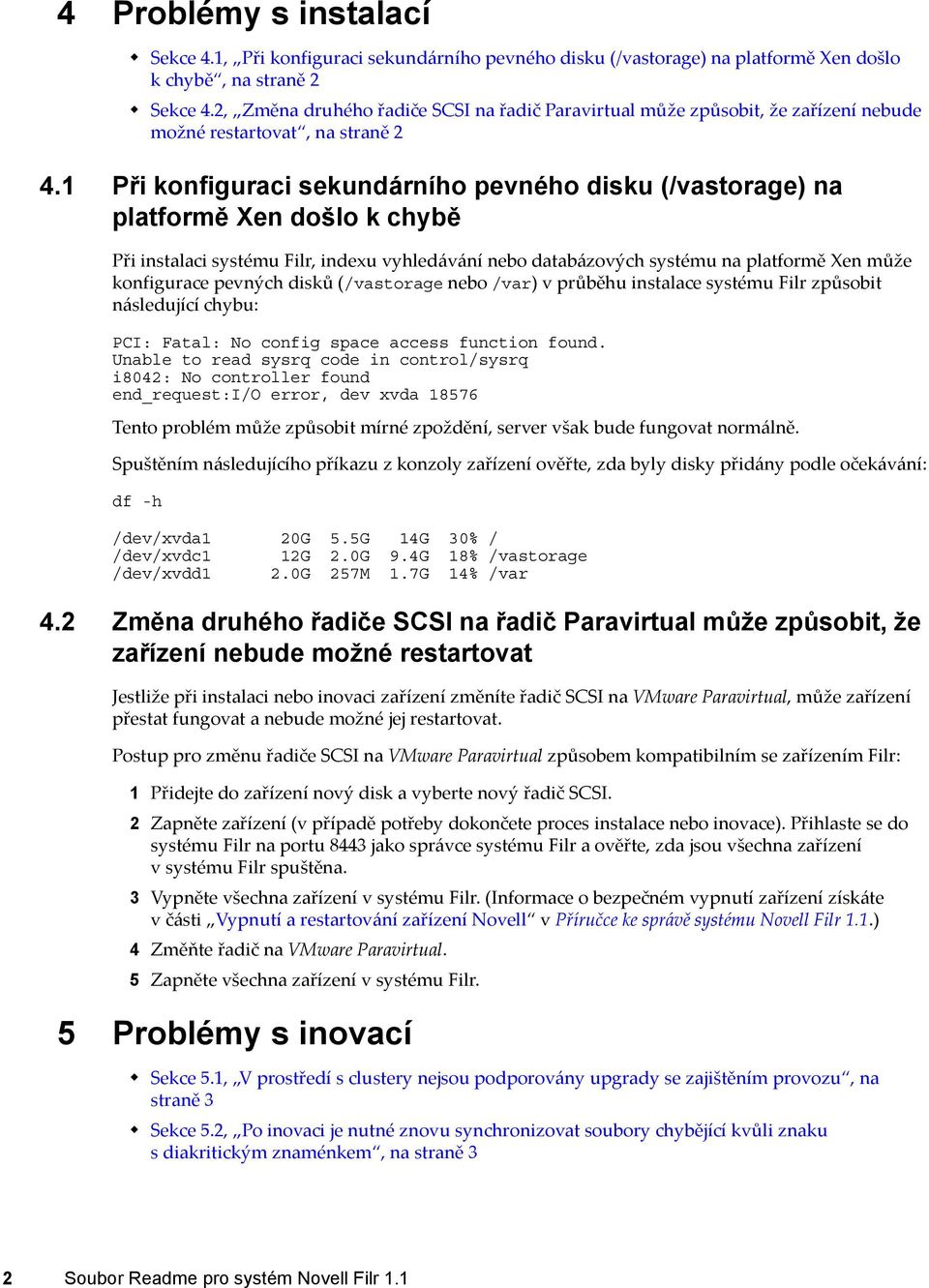 1 Při konfiguraci sekundárního pevného disku (/vastorage) na platformě Xen došlo k chybě Při instalaci systému Filr, indexu vyhledávání nebo databázových systému na platformě Xen může konfigurace