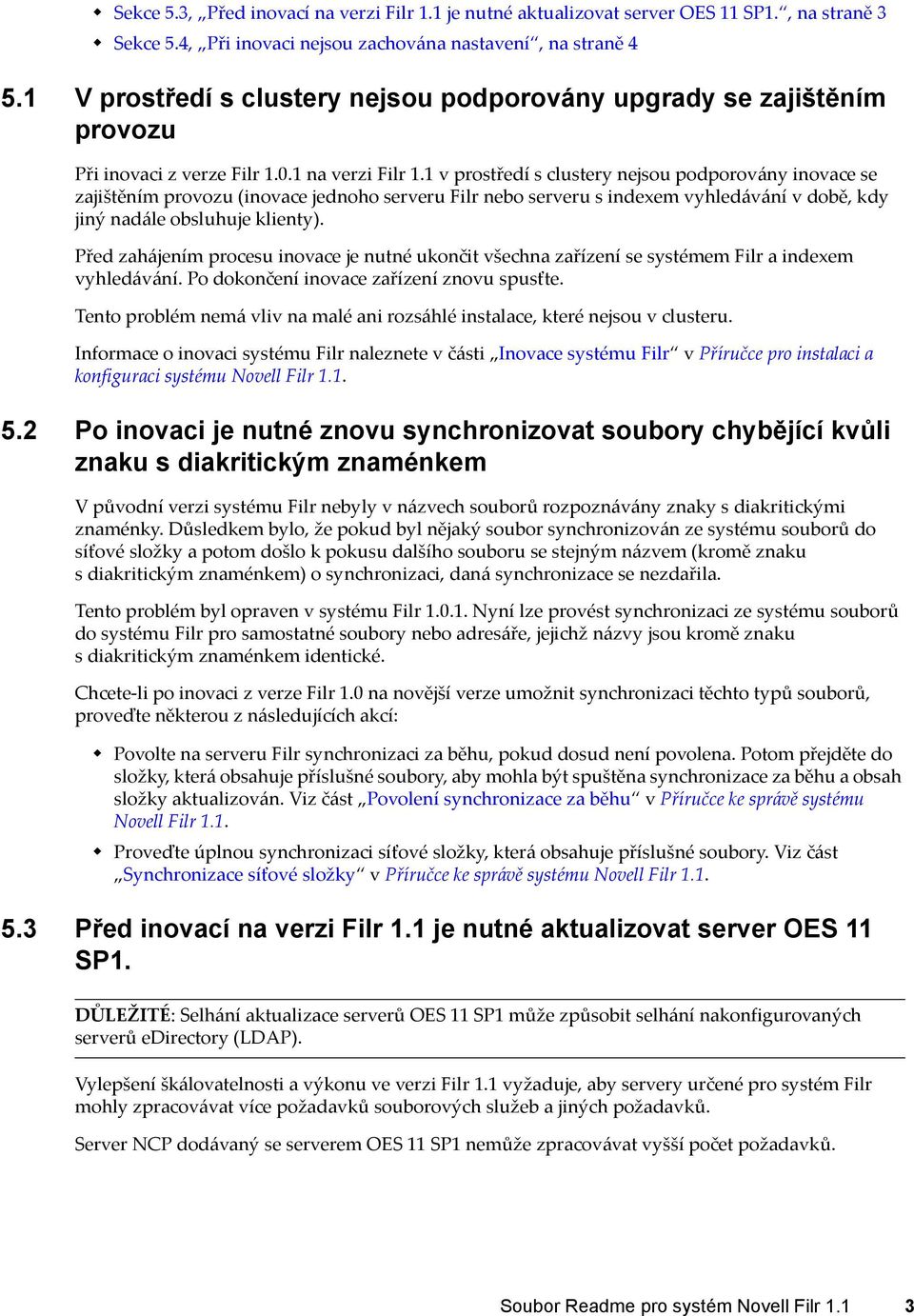 1 v prostředí s clustery nejsou podporovány inovace se zajištěním provozu (inovace jednoho serveru Filr nebo serveru s indexem vyhledávání v době, kdy jiný nadále obsluhuje klienty).