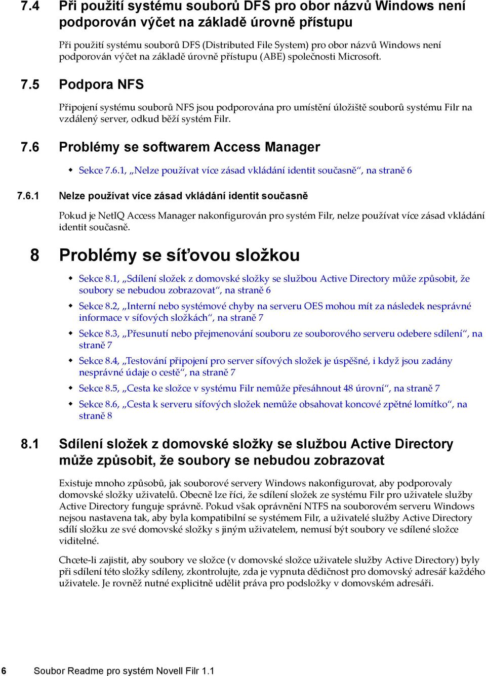 5 Podpora NFS Připojení systému souborů NFS jsou podporována pro umístění úložiště souborů systému Filr na vzdálený server, odkud běží systém Filr. 7.6 