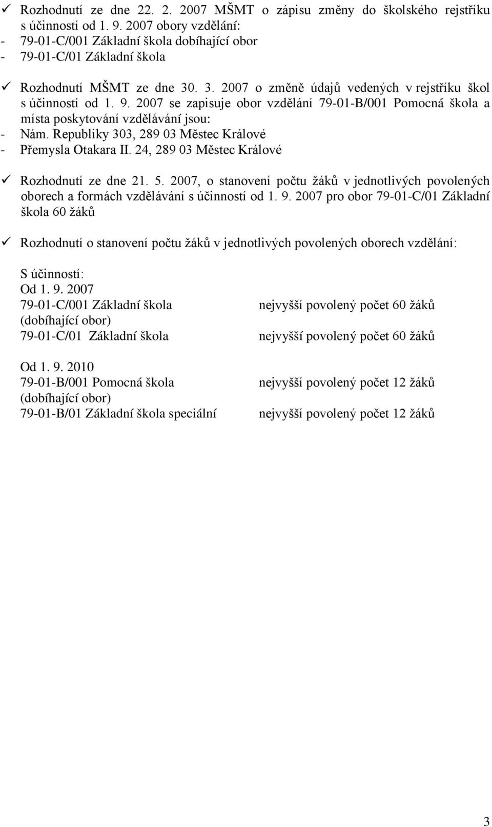 2007 se zapisuje obor vzdělání 79-01-B/001 Pomocná škola a místa poskytování vzdělávání jsou: - Nám. Republiky 303, 289 03 Městec Králové - Přemysla Otakara II.
