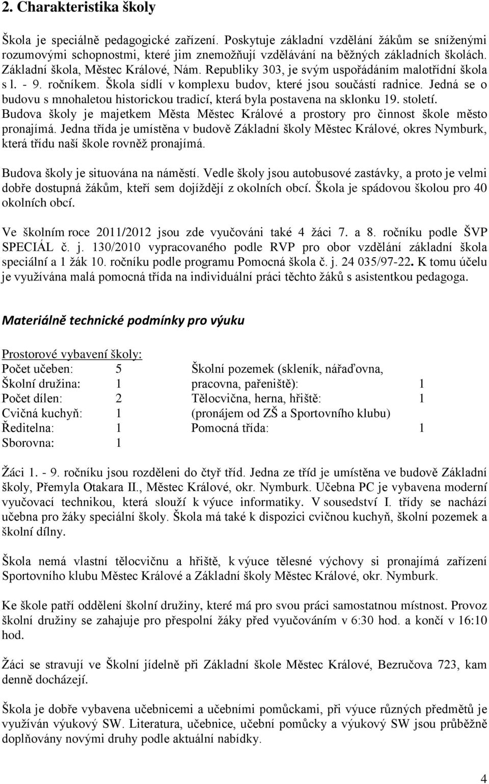 Jedná se o budovu s mnohaletou historickou tradicí, která byla postavena na sklonku 19. století. Budova školy je majetkem Města Městec Králové a prostory pro činnost škole město pronajímá.