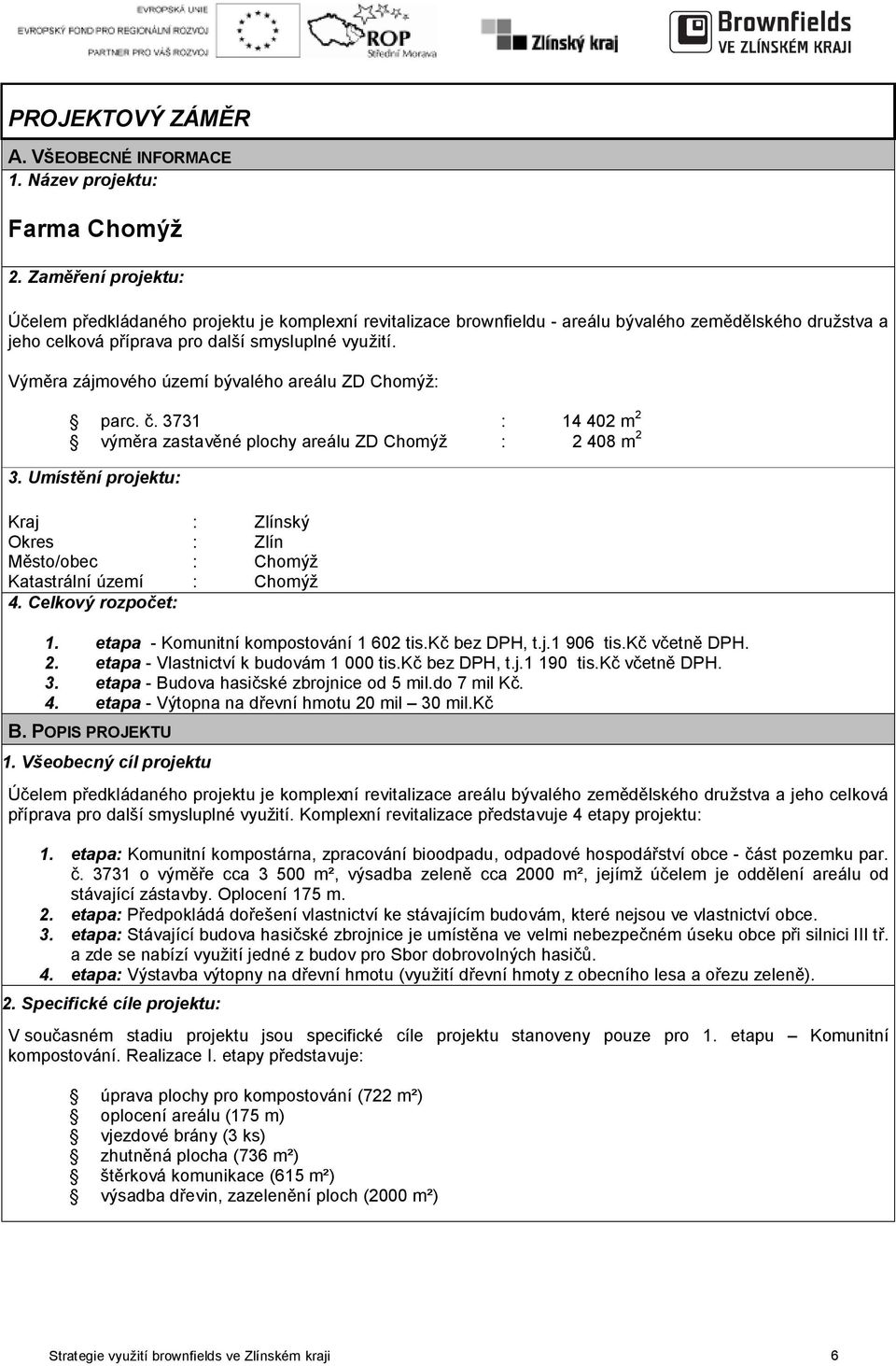 Výměra zájmového území bývalého areálu ZD Chomýž: parc. č. 3731 : 14 402 m 2 výměra zastavěné plochy areálu ZD Chomýž : 2 408 m 2 3.