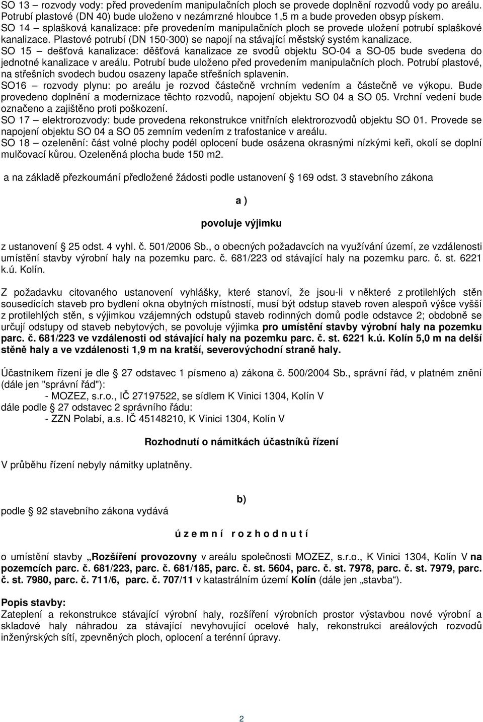 SO 15 dešťová kanalizace: děšťová kanalizace ze svodů objektu SO-04 a SO-05 bude svedena do jednotné kanalizace v areálu. Potrubí bude uloženo před provedením manipulačních ploch.