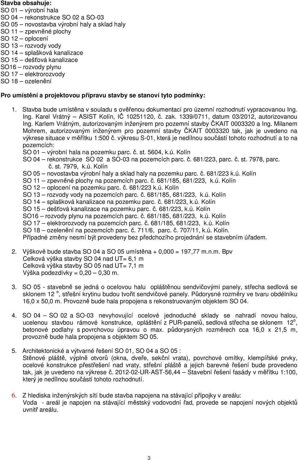 Stavba bude umístěna v souladu s ověřenou dokumentací pro územní rozhodnutí vypracovanou Ing. Ing. Karel Vrátný ASIST Kolín, IČ 10251120, č. zak. 1339/0711, datum 03/2012, autorizovanou Ing.