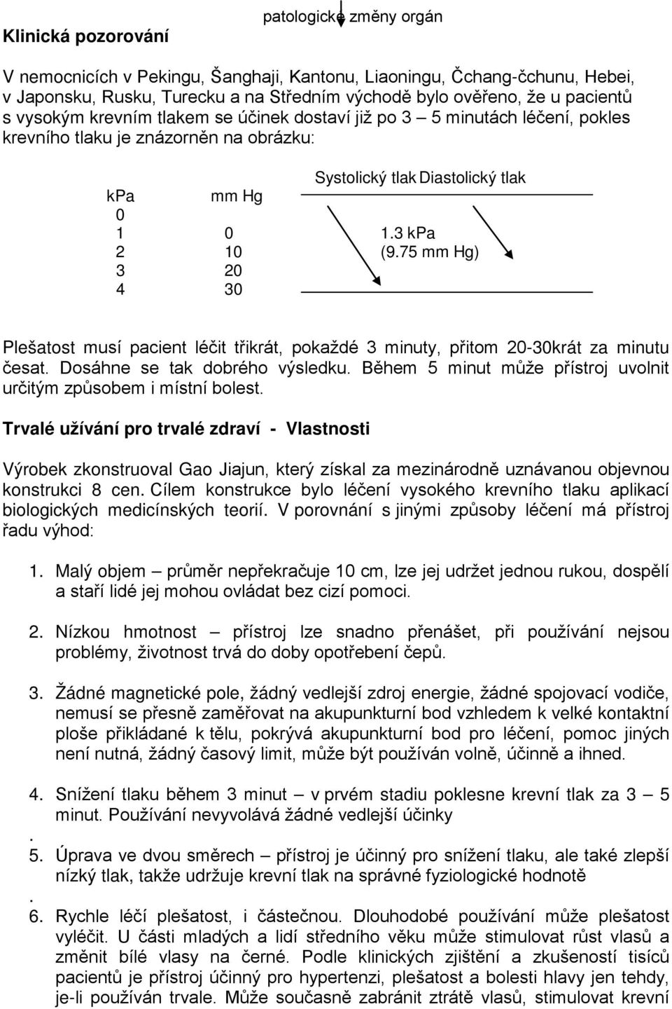 75 mm Hg) 3 20 4 30 Plešatost musí pacient léčit třikrát, pokaždé 3 minuty, přitom 20-30krát za minutu česat. Dosáhne se tak dobrého výsledku.