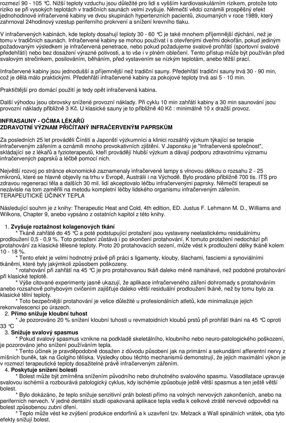snížení krevního tlaku. V infračervených kabinách, kde teploty dosahují teploty 30-60 C je také mnohem příjemnější dýchání, než je tomu v tradičních saunách.