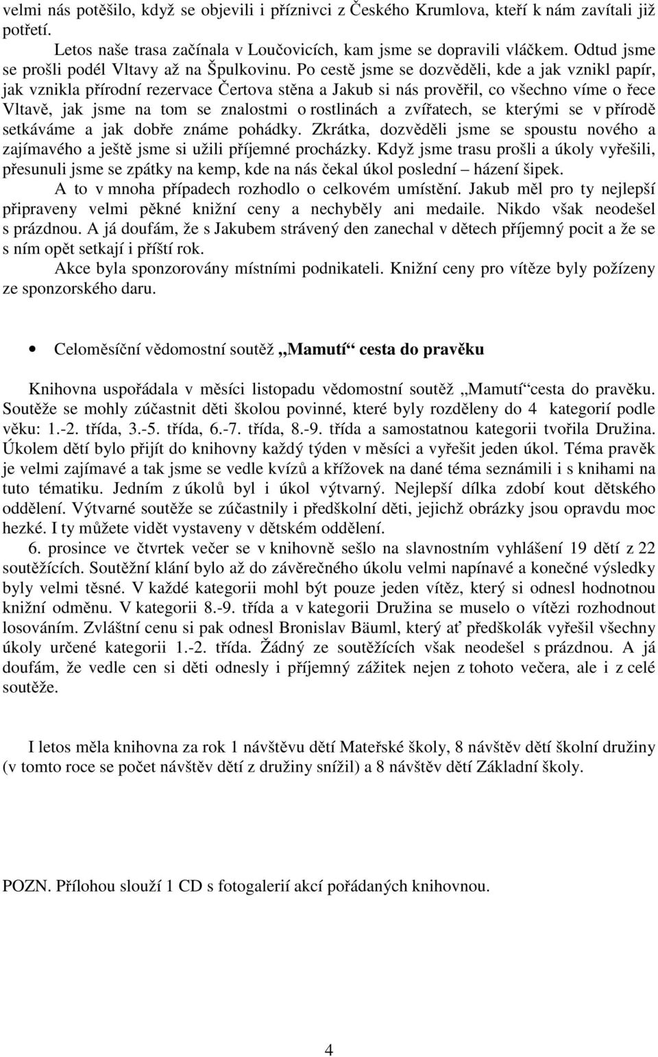 Po cestě jsme se dozvěděli, kde a jak vznikl papír, jak vznikla přírodní rezervace Čertova stěna a Jakub si nás prověřil, co všechno víme o řece Vltavě, jak jsme na tom se znalostmi o rostlinách a