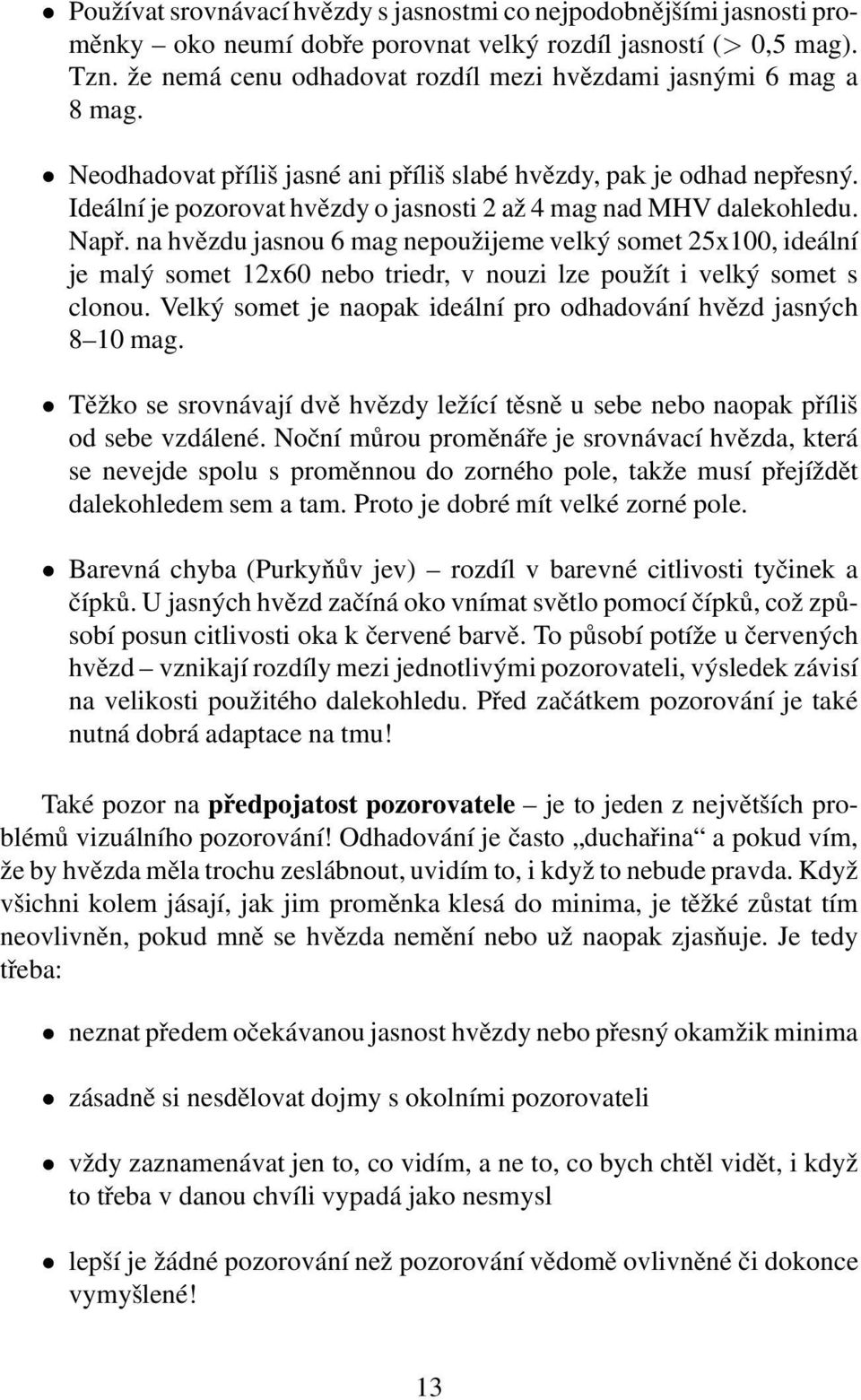 Ideální je pozorovat hvězdy o jasnosti 2 až 4 mag nad MHV dalekohledu. Např.