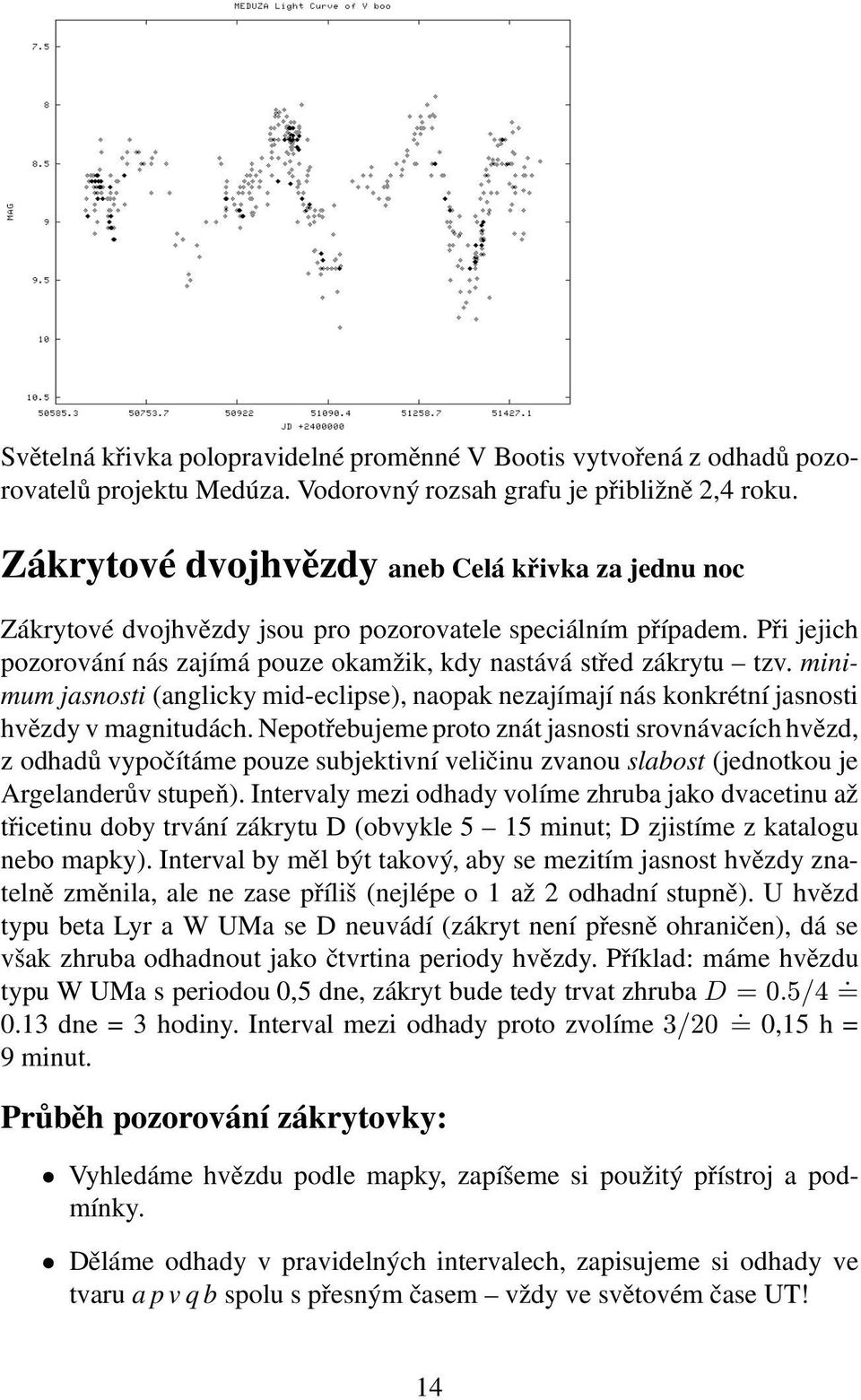 minimum jasnosti (anglicky mid-eclipse), naopak nezajímají nás konkrétní jasnosti hvězdy v magnitudách.