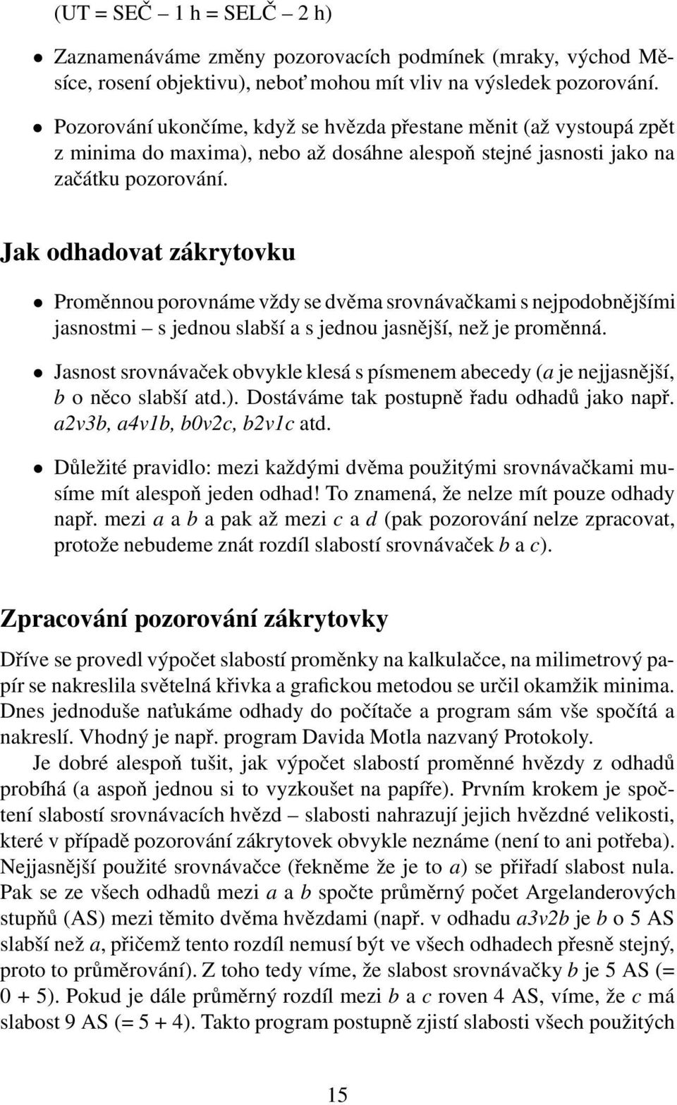 Jak odhadovat zákrytovku Proměnnou porovnáme vždy se dvěma srovnávačkami s nejpodobnějšími jasnostmi s jednou slabší a s jednou jasnější, než je proměnná.