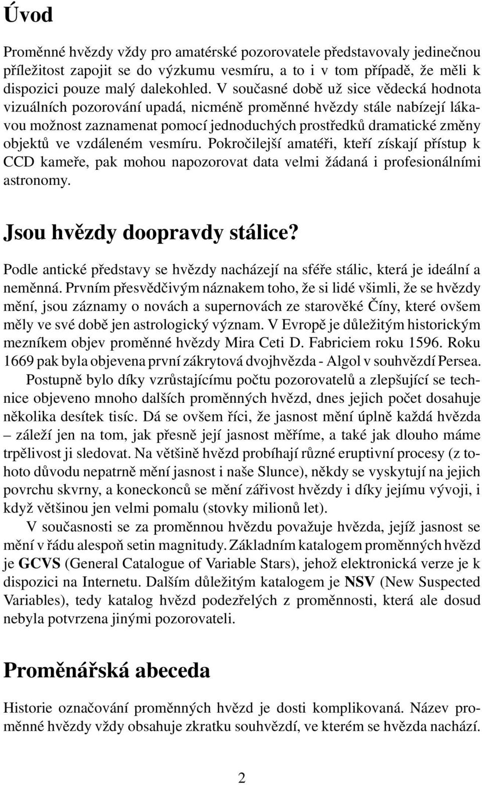 vzdáleném vesmíru. Pokročilejší amatéři, kteří získají přístup k CCD kameře, pak mohou napozorovat data velmi žádaná i profesionálními astronomy. Jsou hvězdy doopravdy stálice?