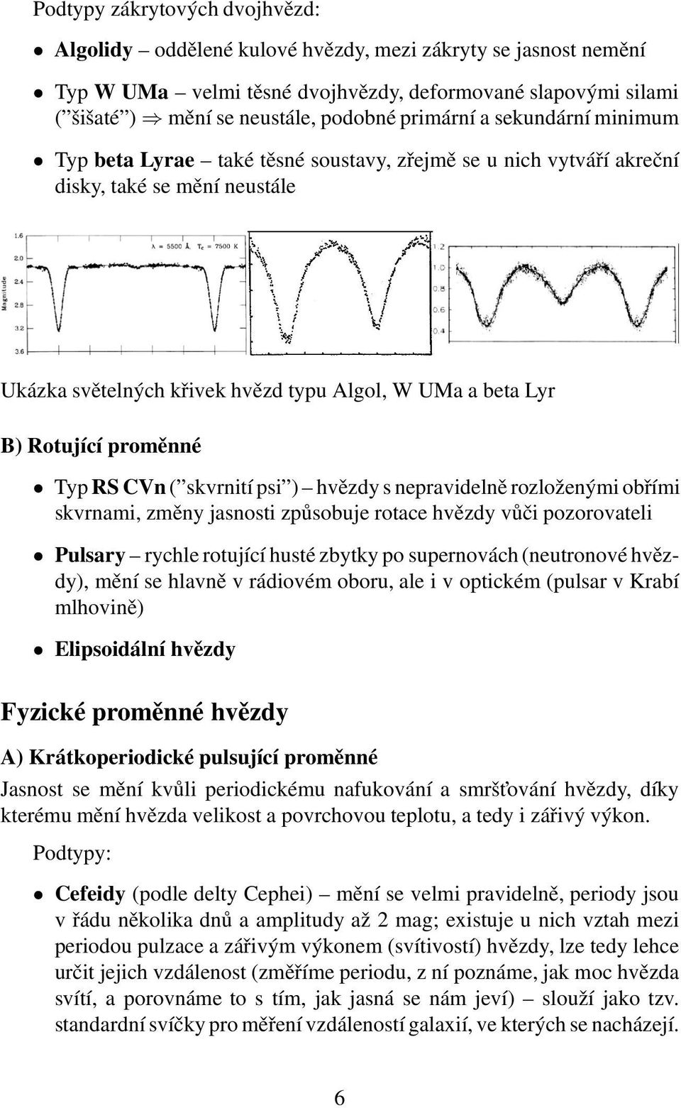 proměnné Typ RS CVn ( skvrnití psi ) hvězdy s nepravidelně rozloženými obřími skvrnami, změny jasnosti způsobuje rotace hvězdy vůči pozorovateli Pulsary rychle rotující husté zbytky po supernovách
